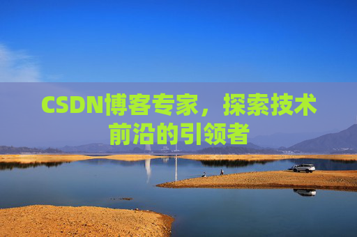 CSDN博客专家,探索技术前沿的引领者